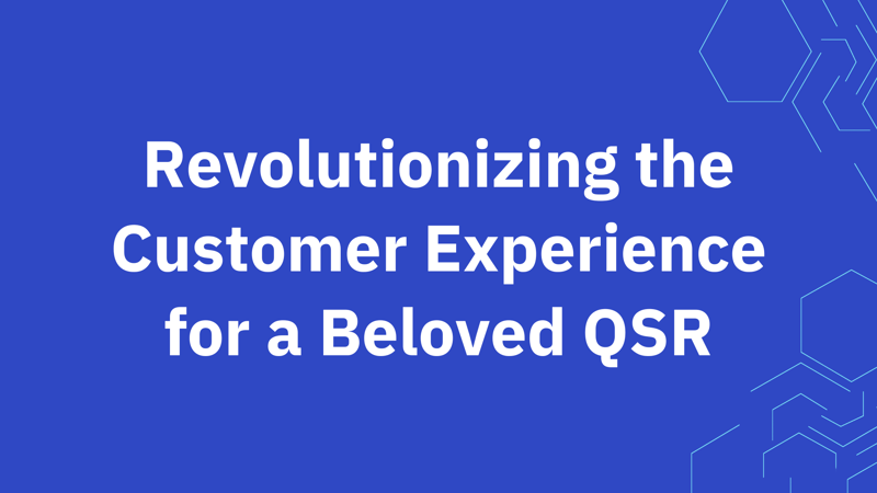 Revolutionizing the Customer Experience for a Beloved QSR Revolutionizing the Customer Experience for a Beloved QSR